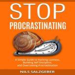 Stop Procrastinating A Simple Guide to Hacking Laziness, Building Self Discipline, and Overcoming Procrastination