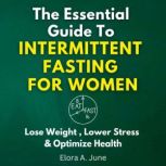 The Essential Guide to Intermittent Fasting for Women: Lose Weight, Lower Stress, and Optimize Health, Elora A. June