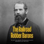 The Railroad Robber Barons: The Lives of the Magnates Who Dominated America's Rail Industry in the 19th Century, Charles River Editors