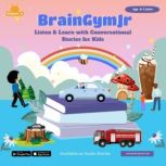 BrainGymJr : Listen and Learn with Conversational Stories ( 6-7 years) - II A collection of five, short audio stories for children aged 6-7 years, BrainGymJr