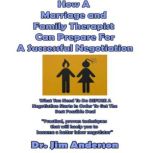 How a Marriage and Family Therapist Can Prepare for a Successful Negotiation What You Need to Do BEFORE a Negotiation Starts in Order to Get the Best Possible Outcome, Dr. Jim Anderson