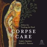 Corpse Care Ethics for Tending the Dead, Mikeal C. Parsons