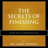 The Secrets of Finessing How You Communicate, Dr. Larry Iverson