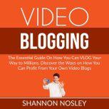 Video Blogging: The Essential Guide On How You Can VLOG Your Way to Millions, Discover the Ways on How You Can Profit From Your Own Video Blogs, Shannon Nosley