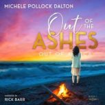 Out of the Ashes Love Forged in the Fire & Founded on Faith, Michele Pollock Dalton