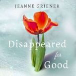 Disappeared for Good A Memoir of Finding God's Goodness in the Midst of Trauma, Jeanne Griener