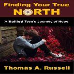 Finding Your True North A Bullied Teen's Journey of Hope, Thomas A. Russell