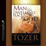 Man - the Dwelling Place of God What It Means To Have Christ Living In You, A. W. Tozer