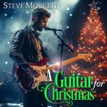 A Guitar for Christmas A holiday story on six strings, Steve Moretti
