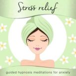 Stress Relief Guided Hypnosis Meditations for Anxiety, Nicola Haslett