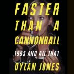 Faster Than A Cannonball 1995 and All That, Dylan Jones