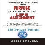 Prayers To Discover Your Purpose And How To Start Life Assignment Powerful Night Prayers Prayer Points For Deliverance, Breakthrough And Answered Prayers On Life Vision And Mission, Moses Omojola