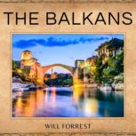 The Balkans A Historical Journey Through Time - Understanding the Political, Social and Cultural Evolution of the Region