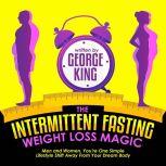 The Intermittent Fasting Weight Loss Magic Men And Women, You're One Simple Lifestyle Shift Away From Your Dream Body, George