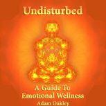 Undisturbed: A Guide To Emotional Wellness, Adam Oakley