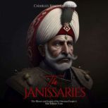 The Janissaries: The History and Legacy of the Ottoman Empire's Elite Infantry Units, Charles River Editors