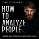 How To Analyze People: Read People Like a Book and Speed Read Their Body Language With Dark Psychology Secrets, Manipulation, Emotional Intelligence, Persuasive Communication, and NLP Techniques!, Vincent McDaniel