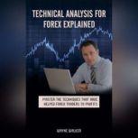 Technical Analysis for Forex Explained Master The Techniques That Have Helped Forex Traders To Profits