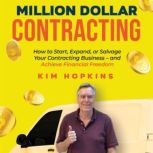 Million Dollar Contracting How to Start, Expand, or Salvage Your Contracting Business  and Achieve Financial Freedom, Kim Hopkins