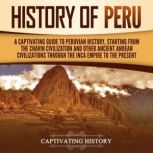 History of Peru: A Captivating Guide to Peruvian History, Starting from the Chavin Civilization and Other Ancient Andean Civilizations through the Inca Empire to the Present, Captivating History