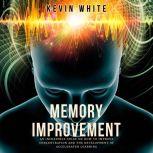 Memory Improvement An incredible guide on how to improve concentration and the development of accelerated learning, Kevin White