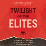 Twilight of the Elites Prosperity, the Periphery, and the Future of France