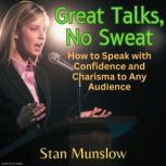 Great Talks, No Sweat How to Speak with Confidence and Charisma to Any Audience, Stan Munslow