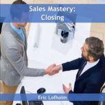 Sales Mastery:  Closing, Eric Lofholm