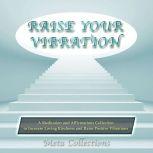 Raise Your Vibration: A Meditation and Affirmations Collection to Increase Loving Kindness and Raise Positive Vibrations, Meta Collections