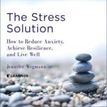 The Stress Solution: How to Reduce Anxiety, Achieve Resilience, and Live Well, Jennifer Wegmann