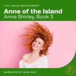 Anne of the Island Anne Shirley, Book 3, Lucy Maud Montgomery