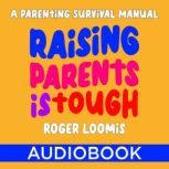 Raising Parents Is Tough A Parenting Survival Manual, Roger Loomis
