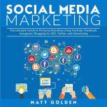 Social Media Marketing The Ultimate Guide to Personal Branding Using YouTube, Facebook, Instagram, Blogging for SEO, Twitter, and Advertising, Matt Golden
