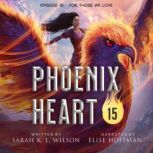 Phoenix Heart: Episode 15 For Those We Love, Sarah K. L. Wilson