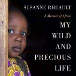 My Wild and Precious Life A Memoir of Africa, Susanne Rheault