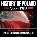 History of Poland between 966-1919 The Rise and Fall of the Polish Lithuanian Commonwealth
