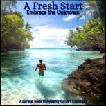 A Fresh Start - Embrace the Unknown A Spiritual Guide to Preparing for Life's Challenges, Hank Wilson