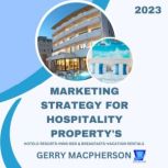 Marketing Strategy for Hospitality Property's - 2023 Hotels-Resorts-Inns-Bed and Breakfasts-Vacation Homes, Gerry MacPherson
