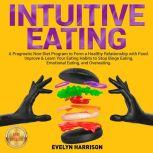 INTUITIVE EATING A Pragmatic Non-Diet Program to Form a Healthy Relationship with Food. Improve & Learn Your Eating Habits to Stop Binge Eating, Emotional Eating, and Overeating. NEW VERSION, EVELYN HARRISON