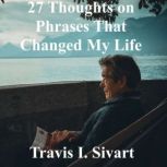 27 Thoughts on Phrases That Changed My Life, Travis I. Sivart