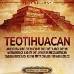 Teotihuacan: An Enthralling Overview of the First Large City in Mesoamerica and Its Influence on Mesoamerican Civilizations Such as the Maya Civilization and Aztecs, Billy Wellman