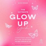 The Ultimate Glow Up Guide A Guide to Self Growth, Self Care, and Becoming the Best Version of You, Elicia Goguen