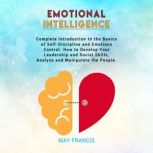 Emotional Intelligence Complete Introduction to the Basics of Self-Discipline and Emotional Control. How to Develop Your Leadership and Social Skills, Analyze, and Manipulate People, May Francis