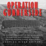 Operation Gunnerside: The History and Legacy of the Allied Mission to Sabotage Nazi Germany's Nuclear Weapons Program during World War II, Charles River Editors