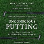 Unconscious Putting Dave Stockton's Guide to Unlocking Your Signature Stroke, Dave Stockton