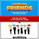 Unveiling Friends: From Central Perk To The Final Episode: Your One-Stop Guide To The Classic 90s Sitcom, Eternia Publishing