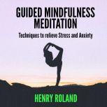 Guided Mindfulness Meditation:  Techniques to Relieve Stress and Anxiety, Henry Roland
