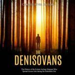 The Denisovans: The History of the Extinct Archaic Humans Who Spread Across Asia during the Paleolithic Era, Charles River Editors