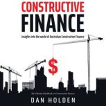 Constructive Finance Insight into the world of Australian Construction Finance, Daniel Holden