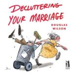 Decluttering Your Marriage, Douglas Wilson